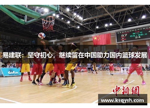 易建联：坚守初心，继续留在中国助力国内篮球发展