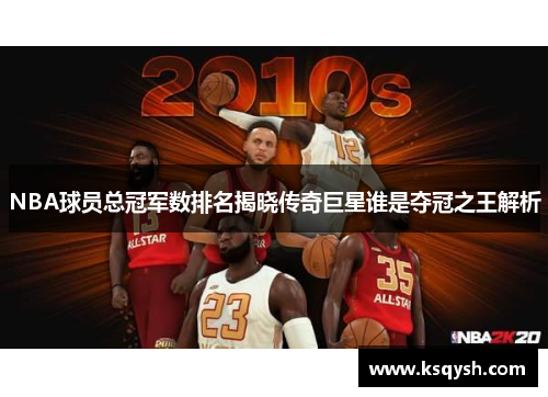 NBA球员总冠军数排名揭晓传奇巨星谁是夺冠之王解析