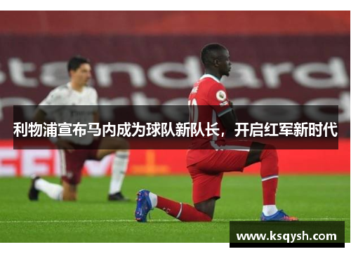 利物浦宣布马内成为球队新队长，开启红军新时代