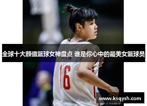 全球十大颜值篮球女神盘点 谁是你心中的最美女篮球员