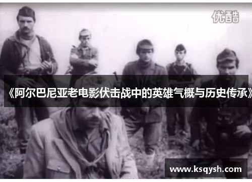 《阿尔巴尼亚老电影伏击战中的英雄气概与历史传承》