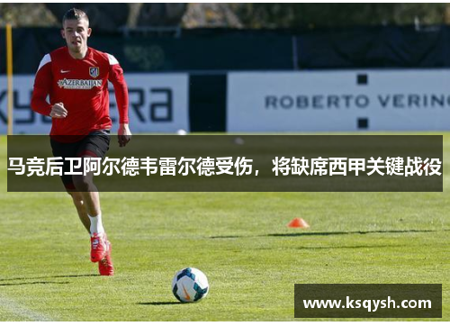 马竞后卫阿尔德韦雷尔德受伤，将缺席西甲关键战役