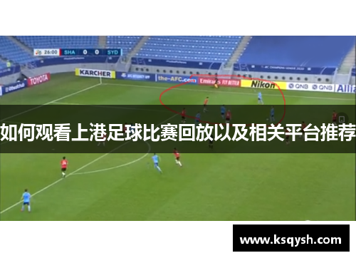 如何观看上港足球比赛回放以及相关平台推荐