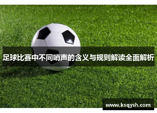 足球比赛中不同哨声的含义与规则解读全面解析