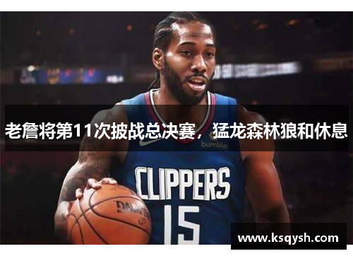 老詹将第11次披战总决赛，猛龙森林狼和休息