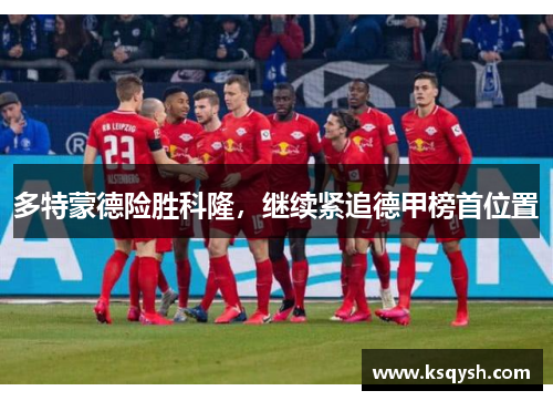 多特蒙德险胜科隆，继续紧追德甲榜首位置