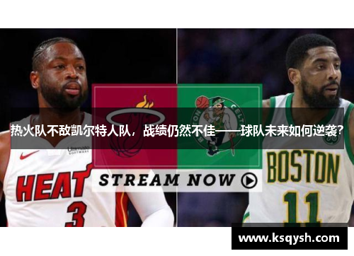 热火队不敌凯尔特人队，战绩仍然不佳——球队未来如何逆袭？