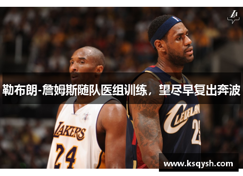 勒布朗-詹姆斯随队医组训练，望尽早复出奔波