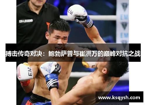 搏击传奇对决：鲍勃萨普与崔洪万的巅峰对抗之战