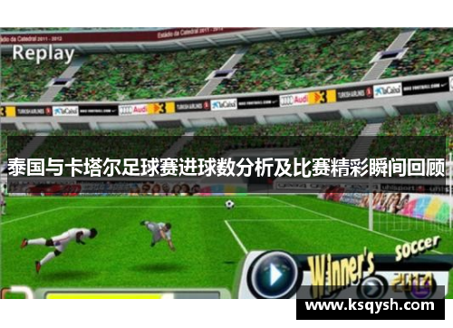 泰国与卡塔尔足球赛进球数分析及比赛精彩瞬间回顾