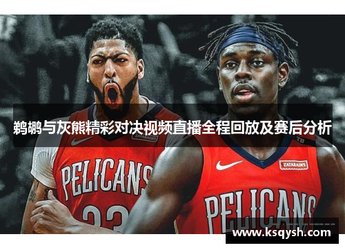鹈鹕与灰熊精彩对决视频直播全程回放及赛后分析