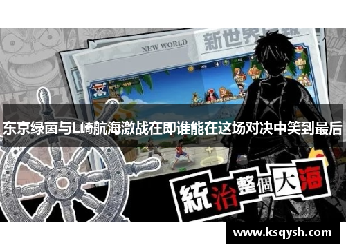 东京绿茵与L崎航海激战在即谁能在这场对决中笑到最后