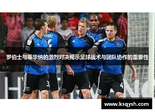 罗伯士与蒂华纳的激烈对决揭示足球战术与团队协作的重要性
