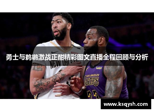 勇士与鹈鹕激战正酣精彩图文直播全程回顾与分析
